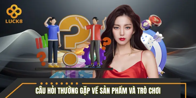 Câu hỏi thường gặp về sản phẩm và trò chơi chính thức