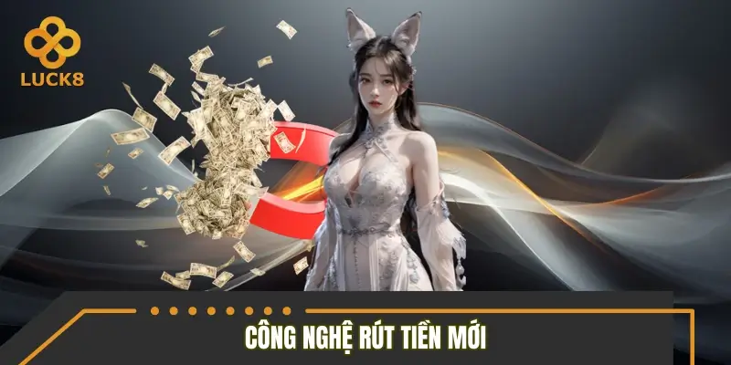 Công nghệ rút tiền mới thương hiệu LUCK8 vừa cập nhật