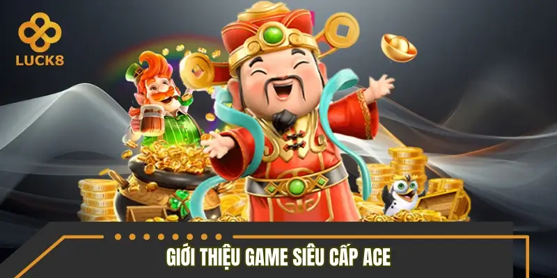 Giới thiệu sơ lược về siêu phẩm siêu cấp Ace Giới thiệu sơ lược về siêu phẩm siêu cấp Ace