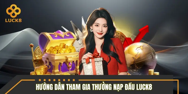 Hướng dẫn thao tác tham gia thưởng nạp đầu LUCK8