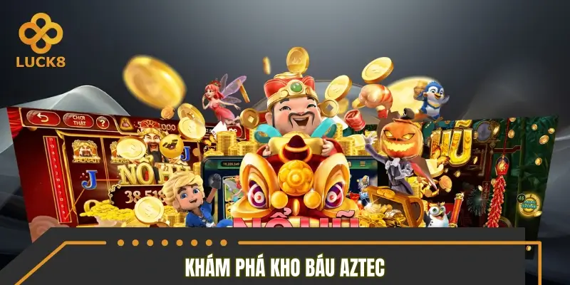 Hành trình khám phá thế giới kho báu Aztech đầy bí ẩn Hành trình khám phá thế giới kho báu Aztech đầy bí ẩn