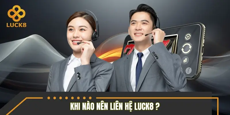 Khi nào nên liên hệ bộ phận CSKH LUCK8