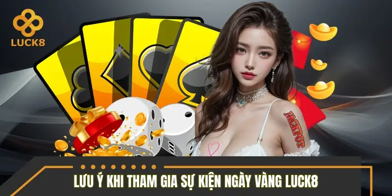 Lưu ý cần nhớ khi tham gia sự kiện ngày vàng LUCK8