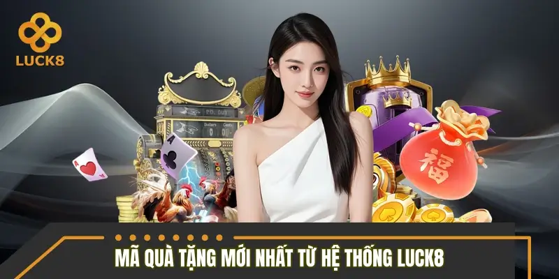 Cập nhật mã quà tặng mới nhất từ hệ thống LUCK8