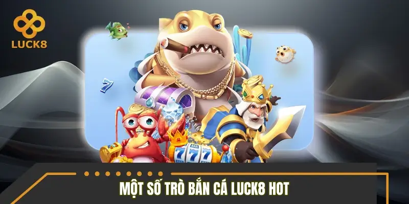 Giới thiệu một số tựa game bắn cá đang cực hot tại nhà cái LUCK8 Giới thiệu một số tựa game bắn cá đang cực hot tại nhà cái LUCK8