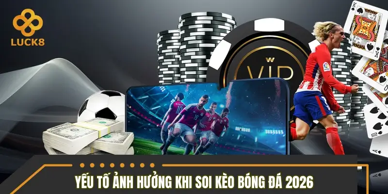 Các yếu tố ảnh hưởng đến kết quả soi kèo bóng đá 2026